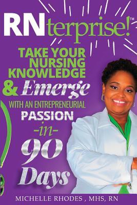 RNterprise!: Take your Nursing Knowledge and Emerge with an Entrepreneurial Passion in 90 days