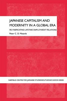 Japanese Capitalism and Modernity in a Global Era: Refabricating Lifetime Employment Relations