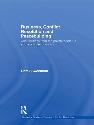 Business, Conflict Resolution and Peacebuilding: Contributions from the Private Sector to Address Violent Conflict
