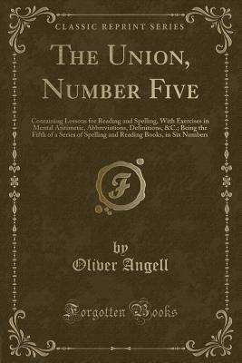 The Union, Number Five: Containing Lessons for Reading and Spelling, With Exercises in Mental Aritimetic, Abbreviations, Definitions, &C.; Being the ... Books, in Six Numbers (Classic Reprint)