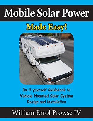 Mobile Solar Power Made Easy!: Mobile 12 volt off grid solar system design and installation. RV's, Vans, Cars and Boats! Do-it-yourself step by step instructions (Kindle Edition)