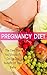 Pregnancy Diet: The Diet Plan You Should Be On For The Benefit Of Your Baby: Pregnancy Diet Plan - Healthy Eating For You And Your Baby