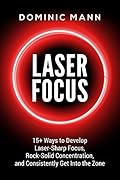 Laser Focus: 15+ Ways to Develop Laser-Sharp Focus, Rock-Solid Concentration, and Consistently Get Into the Zone - How to Focus, Overcome Procrastination, and 10X Your Productivity