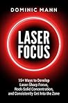 Laser Focus: 15+ Ways to Develop Laser-Sharp Focus, Rock-Solid Concentration, and Consistently Get Into the Zone - How to Focus, Overcome Procrastination, and 10X Your Productivity