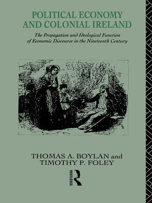 Political Economy and Colonial Ireland: The Propagation and Ideological Functions of Economic Discourse in the Nineteenth Century (Kindle Edition)