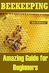 BEEKEEPING: Amazing Guide for Beginners(Beekeeping Basics,Beekeeping Guide,The essential beekeeping guide,Backyard Beekeeper,Building Beehives,Keeping Bees,Honey Bees,honey bee keeping,bee keeping)