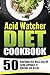 Acid Watcher Diet Cookbook: 50 Heartburn-Free Meals-Healthy Eating Approach To Reducing Acid Reflux
