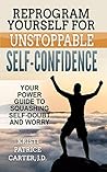 Reprogram Yourself for UNSTOPPABLE Self-Confidence by Kristi Patrice Carter Reprogram Yourself for UNSTOPPABLE Self-Confidence by Kristi Patrice Carter