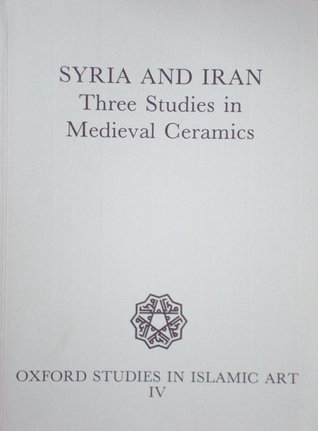 Syria and Iran: Three Studies in Medieval Ceramics (Oxford Studies in Islamic Art)