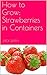 How to Grow: Strawberries in Containers
