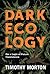 Dark Ecology: For a Logic of Future Coexistence (The Wellek Library Lectures)