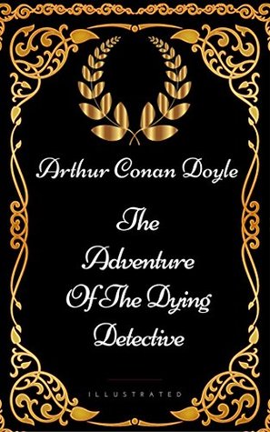 The Adventure Of The Dying Detective: By Sir Arthur Conan Doyle - Illustrated