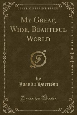 My Great, Wide, Beautiful World (Classic Reprint)