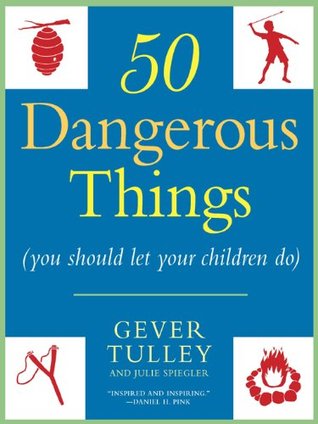 50 Dangerous Things (You Should Let Your Children Do) by Gever Tulley