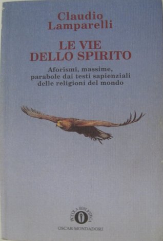 Le vie dello spirito: Aforismi, massime, parabole dai testi sapienziali delle religioni del mondo