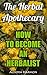 The Herbal Apothecary: How to Become an Herbalist