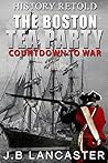 The Boston Tea Party - Countdown to War: History Retold