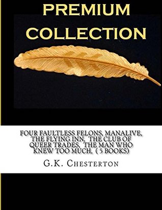 Four Faultless Felons, Manalive, The Flying Inn, The Club of Queer Trades, The Man Who Knew Too Much, ( 5 Books)