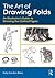 The Art of Drawing Folds: An Illustrator’s Guide to Drawing the Clothed Figure