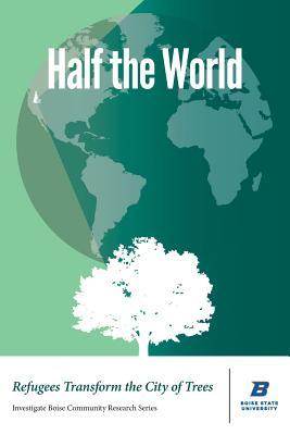 Half the World: Refugees Transform the City of Trees (Investigate Boise Community Research)