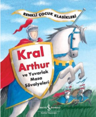 Kral Arthur ve Yuvarlak Masa Şövalyeleri – Renkli Çocuk Klasikleri
