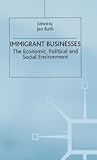 Immigrant Businesses: The Economic, Political and Social Environment (Migration, Minorities and Citizenship) Immigrant Businesses: The Economic, Political and Social Environment (Migration, Minorities and Citizenship)