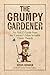 The Grumpy Gardener: An A to Z Guide from the Galaxy's Most Irritable Green Thumb