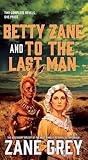 Betty Zane and To the Last Man: Two Great Novels by the Master of the Western Betty Zane and To the Last Man: Two Great Novels by the Master of the Western