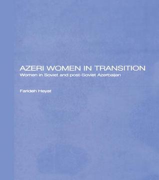 Azeri Women in Transition: Women in Soviet and Post-Soviet Azerbaijan