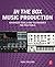 In the Box Music Production: Advanced Tools and Techniques for Pro Tools