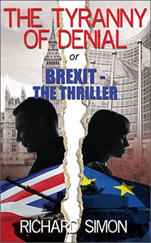 The Tyranny Of Denial Or Brexit The Thriller The First Political Thriller About Britain S Eu Referendum By Richard Simon