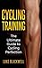Cycling Training: The Ultimate Guide to Cycling Perfection