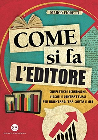 Come si fa l'editore: Competenze economiche, fiscali e contrattuali per orientarsi tra carta e web (Italian Edition)