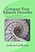 Conquer Your Balance Disorder: Everything you need to know about your balance disorder and how to fix it