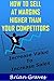 HOW TO SELL AT MARGINS HIGHER THAN YOUR COMPETITORS: Start selling your information products for hundreds of dollars: increase sales, marketing online, internet marketing, adding value to products