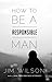 How to Be a Responsible Man