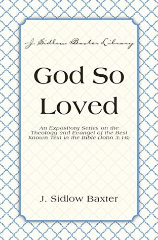 God So Loved: An Expository Series on the Theology and Evangel of the Best Known Text in the Bible (John 3:16) (J. Sidlow Baxter Library)