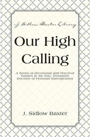 Our High Calling: A Series of Devotional and Practical Studies in the New Testament Doctrine of Personal Sanctification (J. Sidlow Baxter Library)
