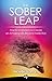 The Sober Leap: Practical Wisdom to Create an Amazing Life Beyond Addiction