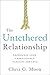 The Untethered Relationship: Experience Your Unimaginable Capacity for Love
