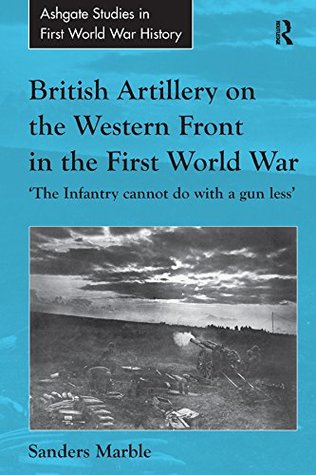 British Artillery on the Western Front in the First World War: 'The Infantry cannot do with a gun less' (Routledge Studies in First World War History)