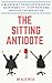 The Sitting Antidote: A Blueprint To Build Strength, Gain Mobility, Stop Pain And Survive The #Desklife