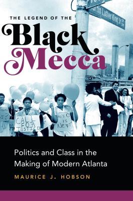 The Legend of the Black Mecca: Politics and Class in the Making of Modern Atlanta