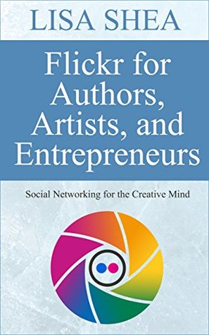 Flickr for Authors Artists and Entrepreneurs: Social Networking for the Creative Mind (Author Essentials #8)