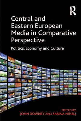 Central and Eastern European Media in Comparative Perspective: Politics, Economy and Culture