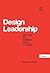Design Leadership: Securing the Strategic Value of Design