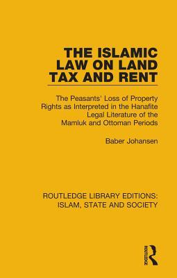 The Islamic Law on Land Tax and Rent: The Peasants' Loss of Property Rights as Interpreted in the Hanafite Legal Literature of the Mamluk and Ottoman ... Library Editions: Islam, State and Society)