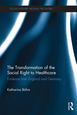 The Transformation of the Social Right to Healthcare: Evidence from England and Germany (Social Welfare Around the World)