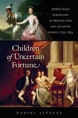 Children of Uncertain Fortune: Mixed-Race Jamaicans in Britain and the Atlantic Family, 1733 - 1833 (Hardcover)