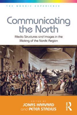 Communicating the North: Media Structures and Images in the Making of the Nordic Region (The Nordic Experience)